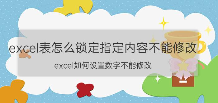 excel表怎么锁定指定内容不能修改 excel如何设置数字不能修改？